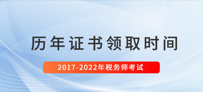 稅務師歷年證書領取時間匯總(2017-2022) 稅務師歷年證書領取時間匯總(2017-2022)