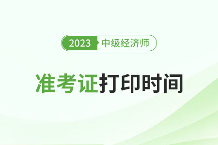 2023年中級經濟師準考證打印時間公布了嗎 2023年中級經濟師準考證打印時間公布了嗎