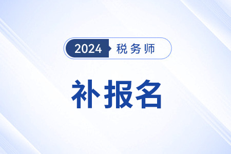 北京注冊稅務師補報名時間2024 北京注冊稅務師補報名時間2024
