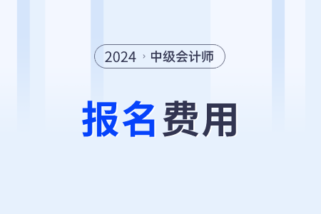 上海市2024年中級會計報名費用已公布 上海市2024年中級會計報名費用已公布