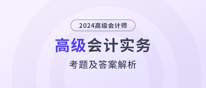2024年高級會計師考試答案及解析案例分析題八(考生回憶版) 2024年高級會計師考試答案及解析案例分析題八(考生回憶版)