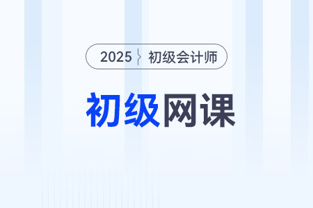 2025年初級會計師網課怎么選? 2025年初級會計師網課怎么選?