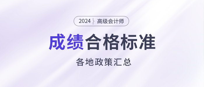 2024年高級會計師各地合格標準及成績有效期匯總 2024年高級會計師各地合格標準及成績有效期匯總