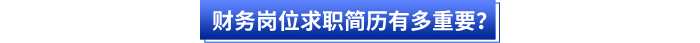 財務崗位求職簡歷有多重要? 財務崗位求職簡歷有多重要?