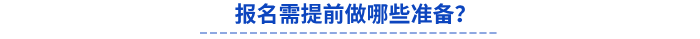 報名需提前做哪些準備? 報名需提前做哪些準備?