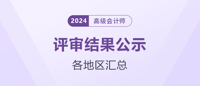 2024年各地區高級會計師評審結果公示匯總 2024年各地區高級會計師評審結果公示匯總