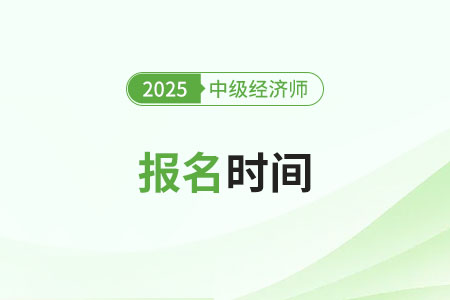 2025年中級經濟師考試報名開始了嗎 2025年中級經濟師考試報名開始了嗎