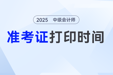 中級會計打印準考證時間2025究竟是哪天? 中級會計打印準考證時間2025究竟是哪天?