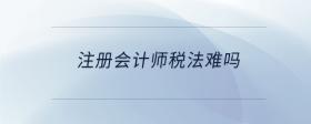 注冊會計師稅法難嗎