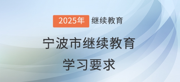 2025年寧波市會計繼續教育學習要求 2025年寧波市會計繼續教育學習要求