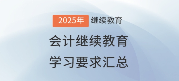2025年已開通地區會計繼續教育學習要求匯總 2025年已開通地區會計繼續教育學習要求匯總