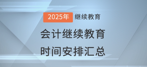 2025年全國已開通地區會計繼續教育時間安排匯總 2025年全國已開通地區會計繼續教育時間安排匯總