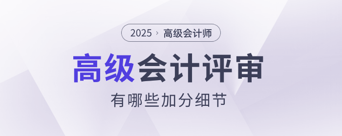 高級會計師評審中,有哪些加分細節? 高級會計師評審中,有哪些加分細節?