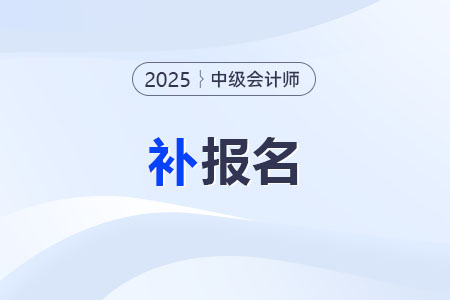 2025年中級會計考試補報名還有機會嗎? 2025年中級會計考試補報名還有機會嗎?