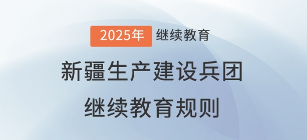 2025年新疆生產建設兵團會計繼續教育規則概述 2025年新疆生產建設兵團會計繼續教育規則概述