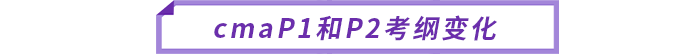 cmaP1和P2考綱變化 cmaP1和P2考綱變化