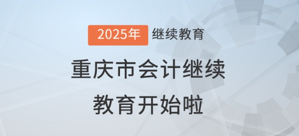 2025年重慶市會計繼續教育開始啦! 2025年重慶市會計繼續教育開始啦!