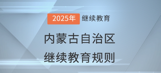 2025年內蒙古自治區會計繼續教育學習規則 2025年內蒙古自治區會計繼續教育學習規則