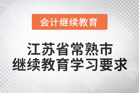 2025年江蘇省常熟市會計繼續教育學習要求 2025年江蘇省常熟市會計繼續教育學習要求