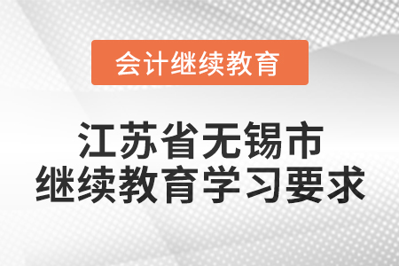 2025年江蘇省無錫市會計繼續教育學習要求 2025年江蘇省無錫市會計繼續教育學習要求
