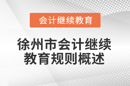 2025年江蘇省徐州市會計繼續教育規則概述 2025年江蘇省徐州市會計繼續教育規則概述
