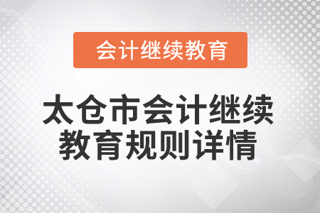 2025年江蘇省太倉市會計繼續教育規則詳情 2025年江蘇省太倉市會計繼續教育規則詳情