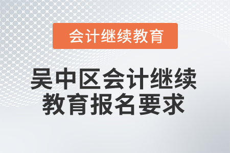 2025年江蘇省吳中區會計繼續教育報名要求 2025年江蘇省吳中區會計繼續教育報名要求