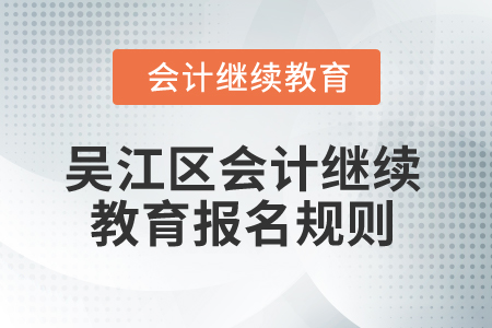 2025年江蘇省吳江區會計繼續教育報名規則 2025年江蘇省吳江區會計繼續教育報名規則