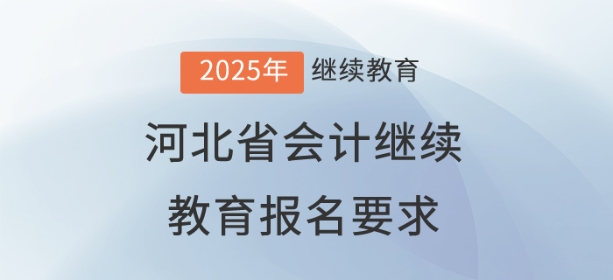 2025年河北省會計繼續教育報名要求 2025年河北省會計繼續教育報名要求