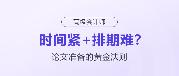時間緊+排期難?高級會計師論文準備的黃金法則 時間緊+排期難?高級會計師論文準備的黃金法則