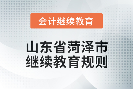 2025年山東省菏澤市會計繼續教育學習規則 2025年山東省菏澤市會計繼續教育學習規則