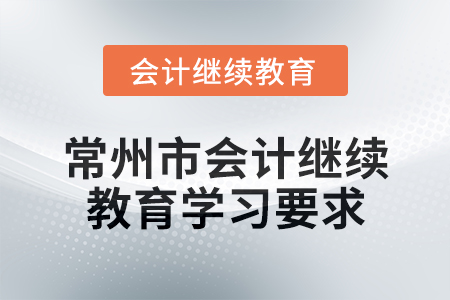 2025年江蘇省常州市會計繼續教育學習要求 2025年江蘇省常州市會計繼續教育學習要求