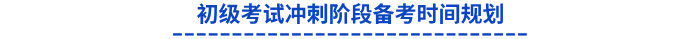 初級考試沖刺階段備考時間規劃 初級考試沖刺階段備考時間規劃