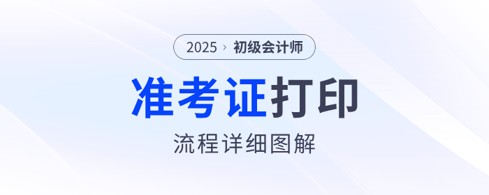 2025年初級會計職稱準考證打印流程詳細圖解!建議收藏! 2025年初級會計職稱準考證打印流程詳細圖解!建議收藏!