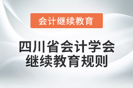 2025年四川省會計學會繼續教育規則 2025年四川省會計學會繼續教育規則