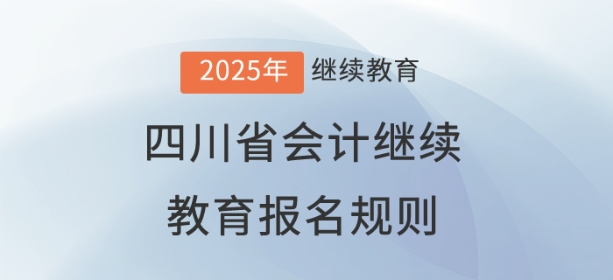 2025年四川省會計繼續教育報名規則 2025年四川省會計繼續教育報名規則
