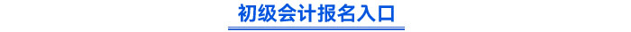 初級會計報名入口 初級會計報名入口