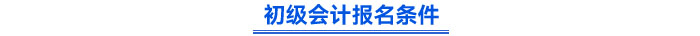 初級會計報名條件 初級會計報名條件