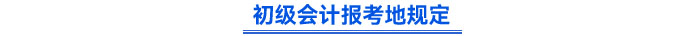 初級會計報考地規定 初級會計報考地規定