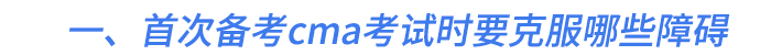 一、首次備考cma考試時要克服哪些障礙 一、首次備考cma考試時要克服哪些障礙