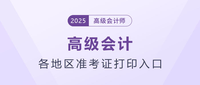 2025年高級會計師各地區準考證打印時間及入口匯總 2025年高級會計師各地區準考證打印時間及入口匯總