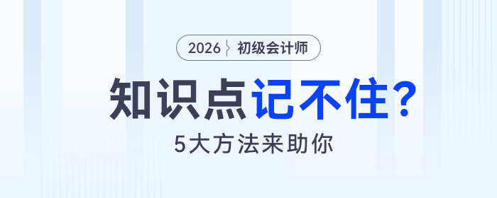 備考2026年初級會計考試知識點記不住怎么辦?5大方法來助你! 備考2026年初級會計考試知識點記不住怎么辦?5大方法來助你!