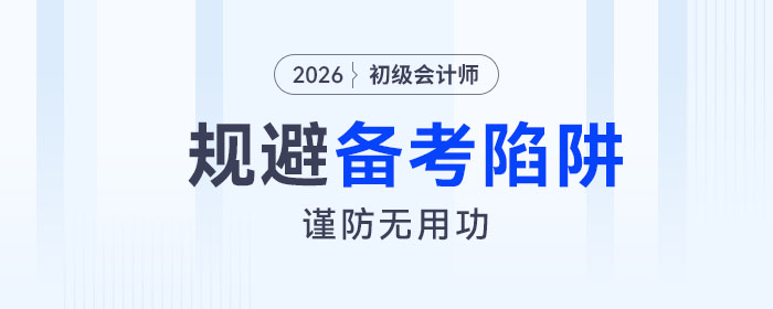 2026年初級會計考試備考四大陷阱請規避!謹防無用功! 2026年初級會計考試備考四大陷阱請規避!謹防無用功!