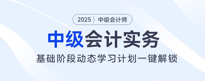 2025年中級會計基礎階段備考開始!動態學習計劃一鍵解鎖! 2025年中級會計基礎階段備考開始!動態學習計劃一鍵解鎖!