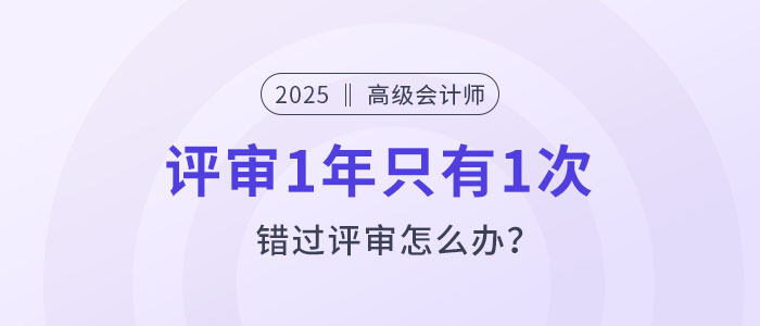 高級會計評審1年只有1次,錯過評審怎么辦? 高級會計評審1年只有1次,錯過評審怎么辦?