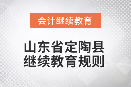 2025年山東省定陶縣會計繼續教育規則 2025年山東省定陶縣會計繼續教育規則