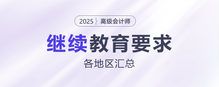 各地區2025年高級會計師評審繼續教育要求匯總 各地區2025年高級會計師評審繼續教育要求匯總