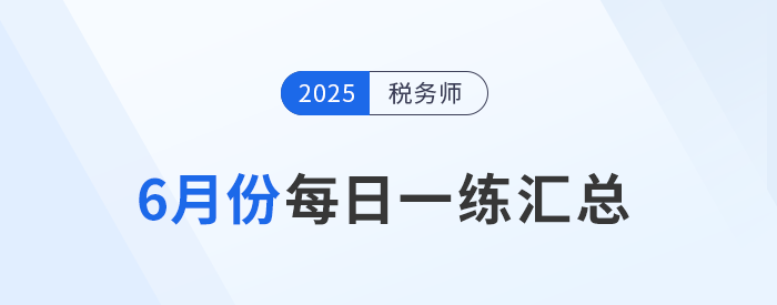 2025年6月份稅務師每日一練匯總 2025年6月份稅務師每日一練匯總