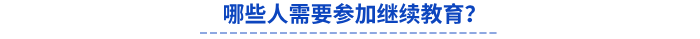 哪些人需要參加繼續教育? 哪些人需要參加繼續教育?