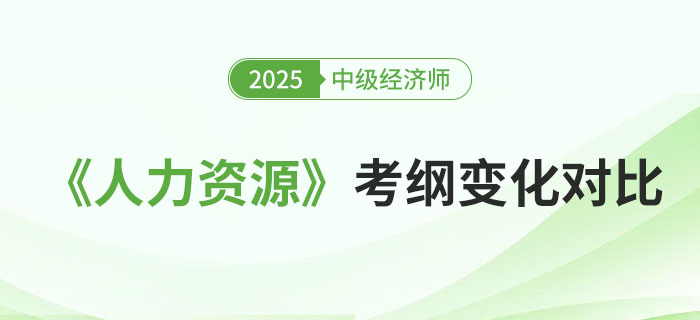 2025年中級經濟師《人力資源》考綱變化對比 2025年中級經濟師《人力資源》考綱變化對比